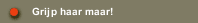 Grijp haar maar!