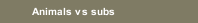 Animals vs subs
